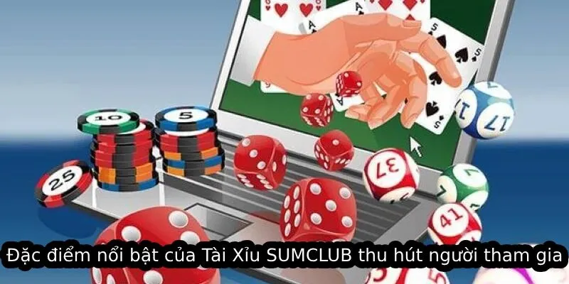 Đặc điểm nổi bật của Tài Xỉu SUMCLUB thu hút người tham gia