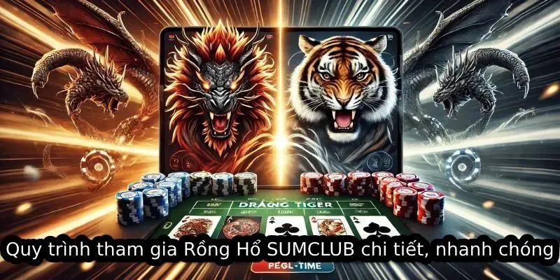 Quy trình tham gia Rồng Hổ SUMCLUB chi tiết, nhanh chóng